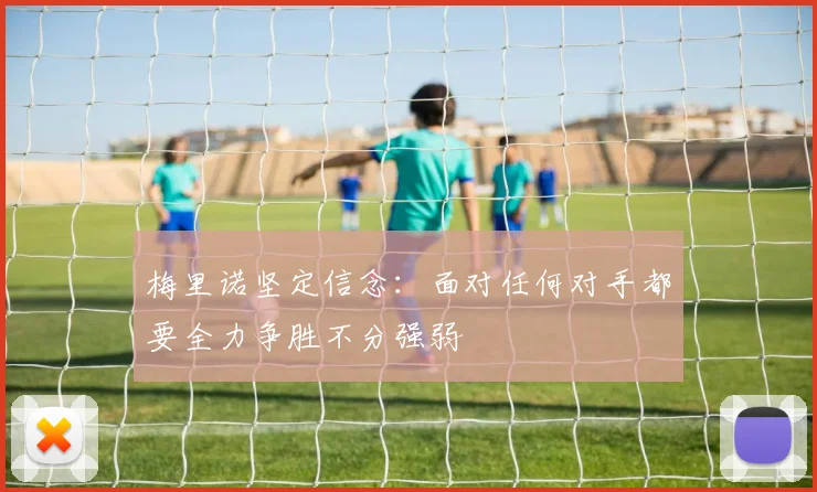 梅里诺坚定信念：面对任何对手都要全力争胜不分强弱