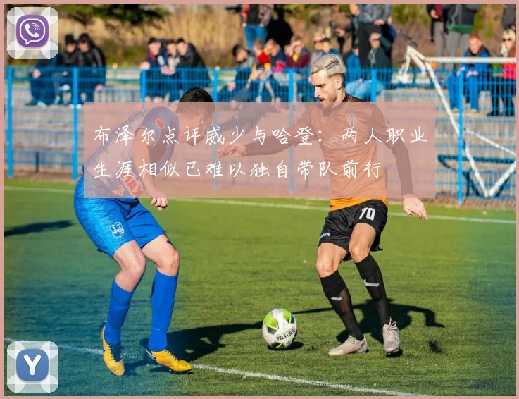 布泽尔点评威少与哈登：两人职业生涯相似已难以独自带队前行