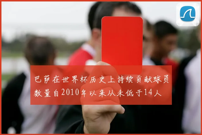 巴萨在世界杯历史上持续贡献球员数量自2010年以来从未低于14人