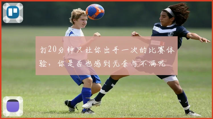 打20分钟只让你出手一次的比赛体验，你是否也感到无奈与不满呢