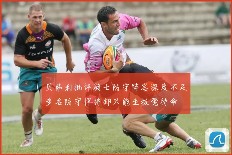 贝弗利批评骑士防守阵容深度不足多名防守悍将却只能坐板凳待命