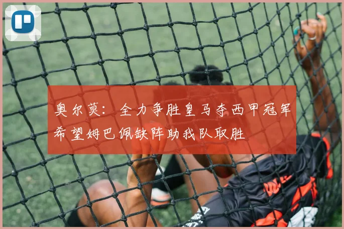 奥尔莫：全力争胜皇马夺西甲冠军希望姆巴佩缺阵助我队取胜