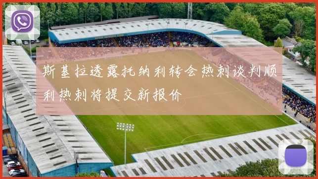 斯基拉透露托纳利转会热刺谈判顺利热刺将提交新报价