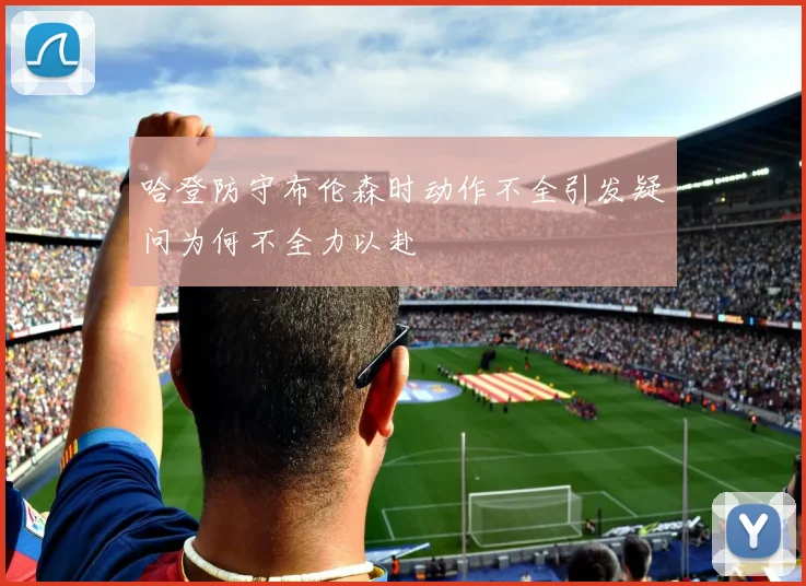 哈登防守布伦森时动作不全引发疑问为何不全力以赴