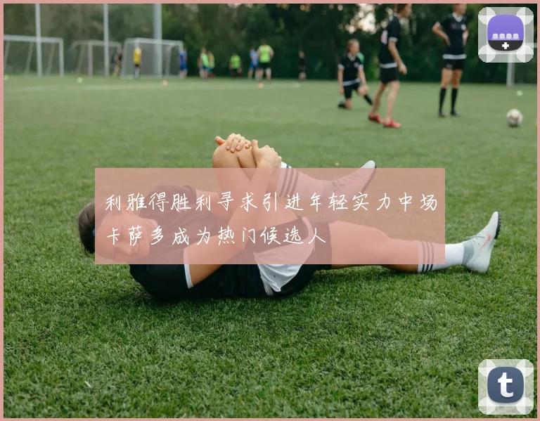 利雅得胜利寻求引进年轻实力中场卡萨多成为热门候选人