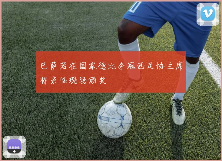 巴萨若在国家德比夺冠西足协主席将亲临现场颁奖