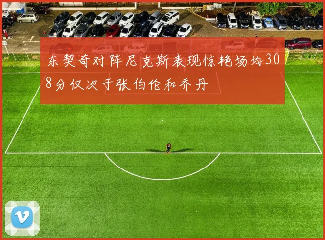 东契奇对阵尼克斯表现惊艳场均308分仅次于张伯伦和乔丹