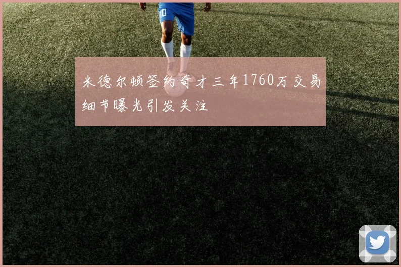 米德尔顿签约奇才三年1760万交易细节曝光引发关注