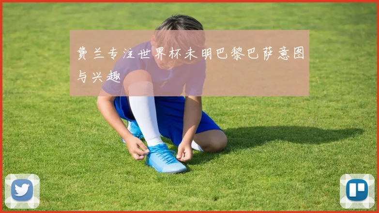 费兰专注世界杯未明巴黎巴萨意图与兴趣