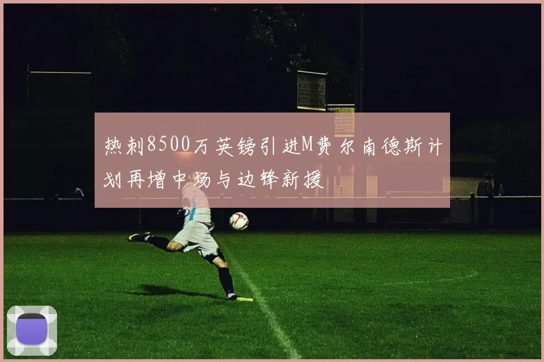 热刺8500万英镑引进M费尔南德斯计划再增中场与边锋新援