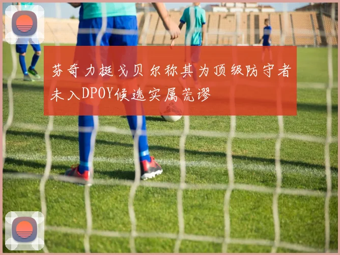 芬奇力挺戈贝尔称其为顶级防守者未入DPOY候选实属荒谬